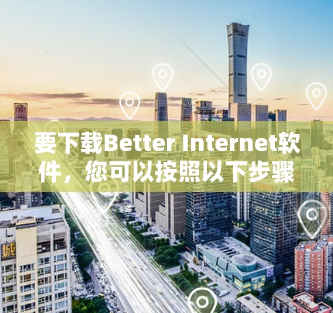 要下载Better Internet软件，您可以按照以下步骤操作