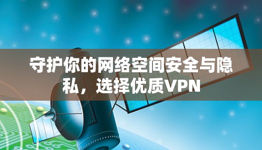 守护你的网络空间安全与隐私,选择优质VPN