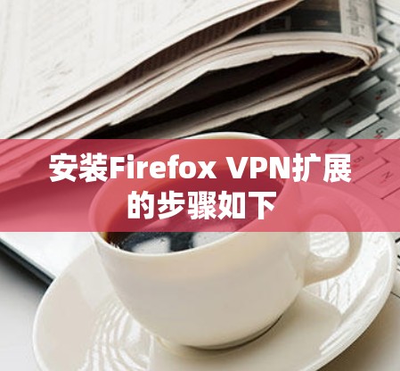 安装Firefox VPN扩展的步骤如下