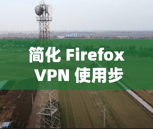 简化 Firefox VPN 使用步骤