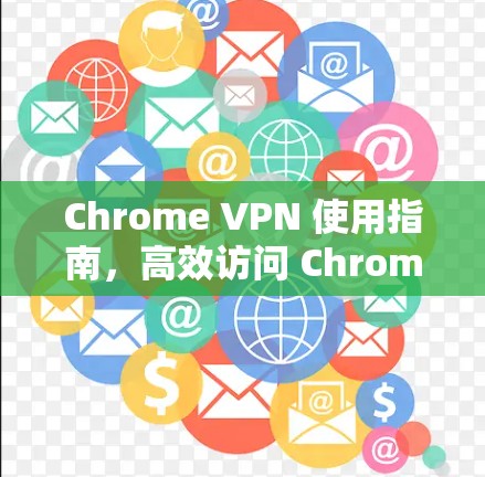 Chrome VPN 使用指南,高效访问 Chromium Web Framework