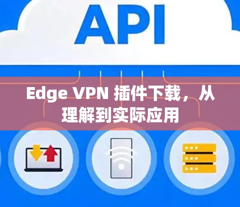 Edge VPN 插件下载，从理解到实际应用