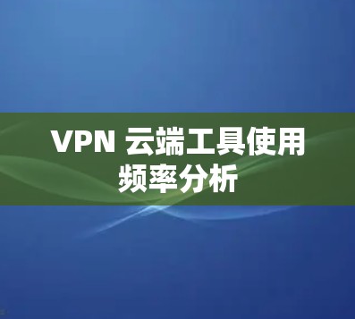 VPN 云端工具使用频率分析