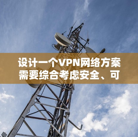 设计一个VPN网络方案需要综合考虑安全、可信度、可管理性和维护性。以下是一个详细的步骤指南,帮助您实现一个高效且安全的VPN网络方案