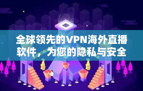 全球领先的VPN海外直播软件,为您的隐私与安全保驾护航