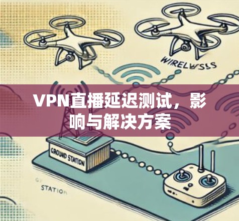 VPN直播延迟测试，影响与解决方案