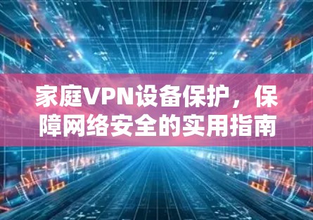 家庭VPN设备保护，保障网络安全的实用指南