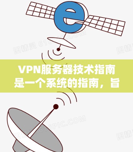 VPN服务器技术指南是一个系统的指南，旨在指导用户如何配置和维护VPN服务器，以确保数据的安全性和隐私。以下是一个详细的指南，涵盖从基本设置到高级配置的各个方面