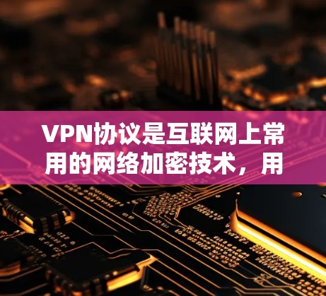 VPN协议是互联网上常用的网络加密技术，用于连接到本地服务器或设备。以下是一步步学习VPN协议配置的指南