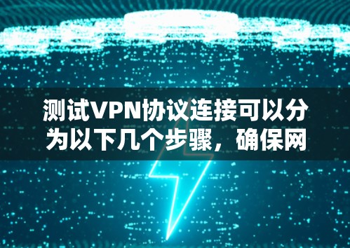 测试VPN协议连接可以分为以下几个步骤，确保网络的安全和稳定