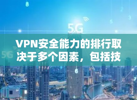 VPN安全能力的排行取决于多个因素，包括技术体系、数据保护机制、防火墙设计、数据备份机制、访问控制、实时性、隐私保护等。以下是一些主要的安全标准和评分体系，可以帮助你评估VPN的安全能力