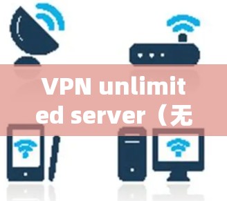 VPN unlimited server（无限服务器）是允许用户在某个服务器上连续使用VPN服务的设置。它通常用于测试VPN的性能、确保VPN流量不会被截获，或者在特定的服务器上进行虚拟连接