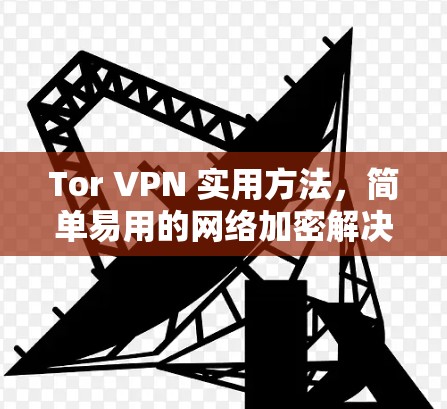 Tor VPN 实用方法，简单易用的网络加密解决方案