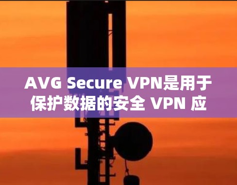 AVG Secure VPN是用于保护数据的安全 VPN 应用，支持手机端的使用。以下是使用 AVG Secure VPN 在手机上的步骤和注意事项