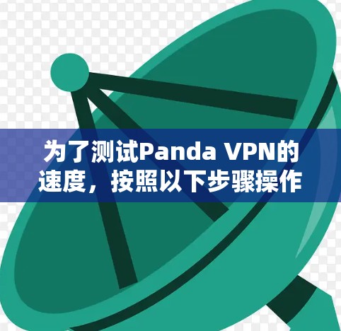 为了测试Panda VPN的速度,按照以下步骤操作