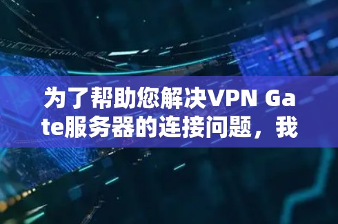 为了帮助您解决VPN Gate服务器的连接问题，我需要了解具体情况。以下是一些可能的步骤和问题