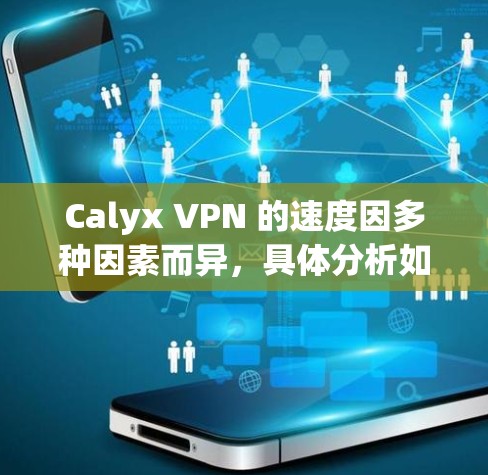 Calyx VPN 的速度因多种因素而异，具体分析如下