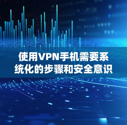 使用VPN手机需要系统化的步骤和安全意识。以下是一个详细的指南，帮助您顺利使用VPN服务
