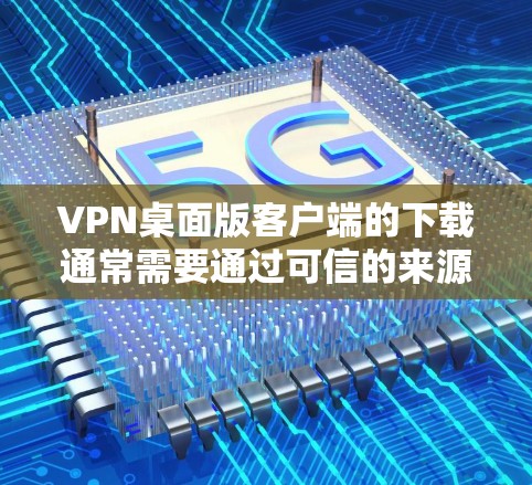 VPN桌面版客户端的下载通常需要通过可信的来源进行,以确保软件的安全性和安全性。以下是下载VPN桌面版客户端的常见步骤