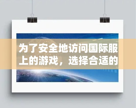 为了安全地访问国际服上的游戏，选择合适的VPN工具是一个关键步骤。以下是一些推荐的VPN工具，帮助您高效地访问国际服