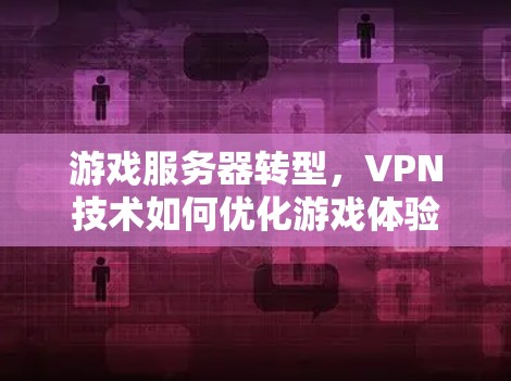 游戏服务器转型，VPN技术如何优化游戏体验