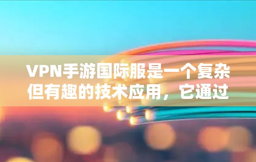 VPN手游国际服是一个复杂但有趣的技术应用,它通过VPN服务器连接到外部网络,以获取游戏内容。以下是关于VPN手游国际服的详细信息