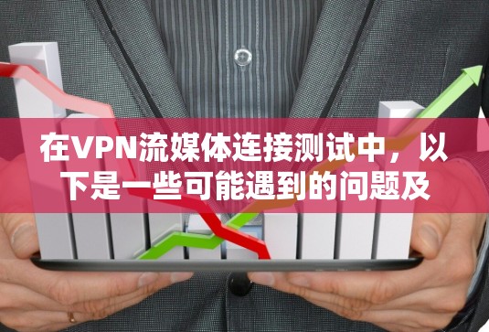 在VPN流媒体连接测试中，以下是一些可能遇到的问题及解决方案