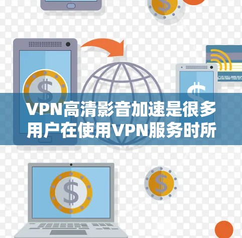 VPN高清影音加速是很多用户在使用VPN服务时所需要的，但并不是所有VPN都支持高清视频的加速功能。以下是关于VPN高清影音加速的常见问题和解决方案