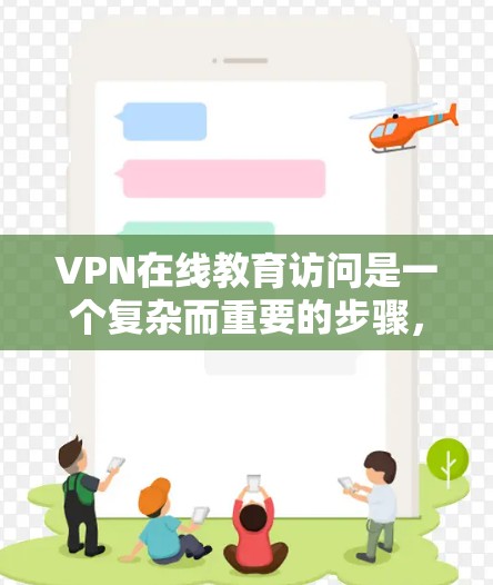 VPN在线教育访问是一个复杂而重要的步骤，需要综合考虑多个因素来确保安全和高效。以下是一些关键步骤和建议