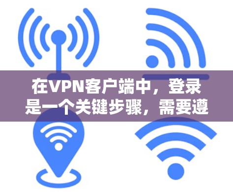 在VPN客户端中,登录是一个关键步骤,需要遵循以下步骤来顺利进行
