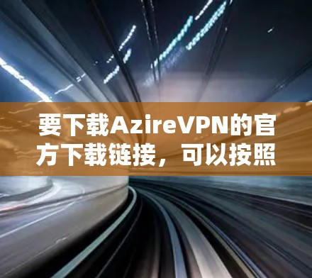要下载AzireVPN的官方下载链接,可以按照以下步骤进行