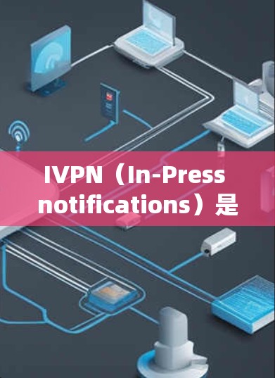 IVPN(In-Press notifications)是手机应用中的一种通知系统,通常用于发送新闻、天气、物流等信息。以下是一些关于IVPN手机应用下载的建议和步骤
