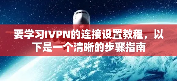 要学习IVPN的连接设置教程,以下是一个清晰的步骤指南