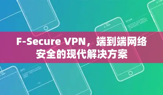 F-Secure VPN，端到端网络安全的现代解决方案