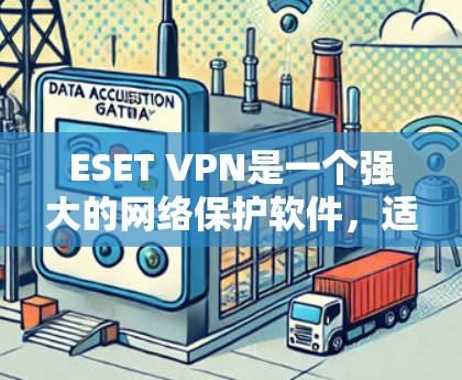 ESET VPN是一个强大的网络保护软件,适合用于预防DDoS攻击和网络入侵。以下是使用ESET VPN的详细步骤