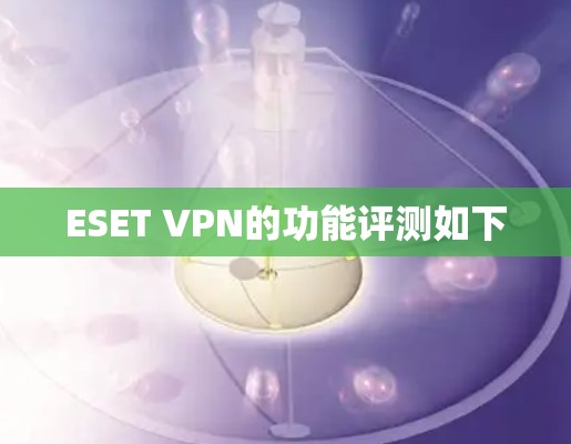 ESET VPN的功能评测如下