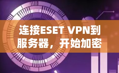 连接ESET VPN到服务器,开始加密传输数据,步骤如下