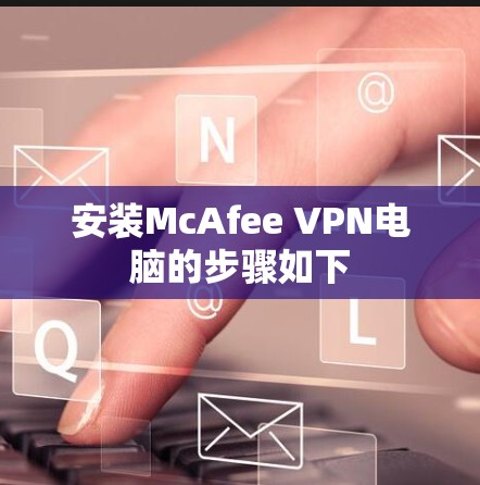 安装McAfee VPN电脑的步骤如下