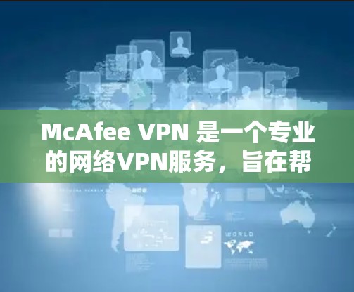 McAfee VPN 是一个专业的网络VPN服务,旨在帮助用户轻松访问外部网络,防范网络安全威胁。以下是使用McAfee VPN 连接的详细步骤
