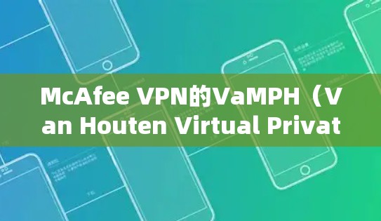 McAfee VPN的VaMPH(Van Houten Virtual Private Monetization)隐私设置是一个全面的步骤,旨在保护用户的网络访问范围和隐私。以下是详细的步骤指南