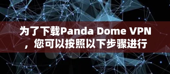 为了下载Panda Dome VPN，您可以按照以下步骤进行