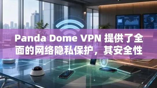 Panda Dome VPN 提供了全面的网络隐私保护,其安全性主要体现在以下几个方面