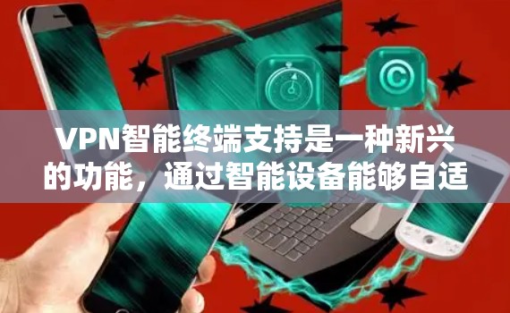 VPN智能终端支持是一种新兴的功能,通过智能设备能够自适应调整和管理 VPN 设置,以提高效率和安全性。以下是对该功能的详细分析