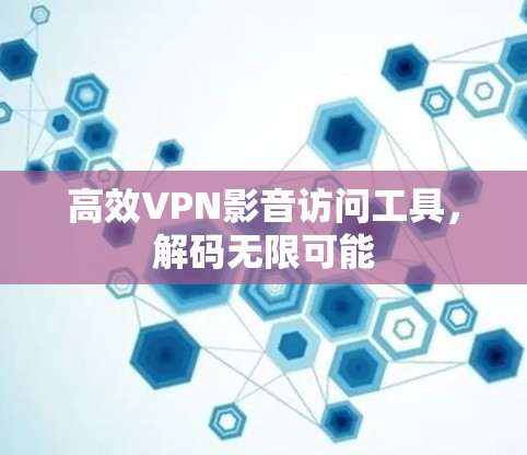 高效VPN影音访问工具,解码无限可能