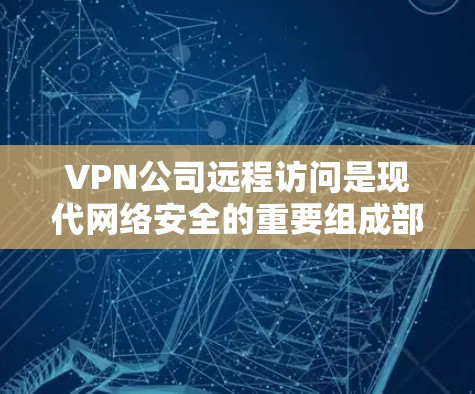 VPN公司远程访问是现代网络安全的重要组成部分,他们通过技术手段保护用户的数据和隐私。以下是一些VPN公司远程访问的关键方面,可以帮助您更好地了解和评估这些公司
