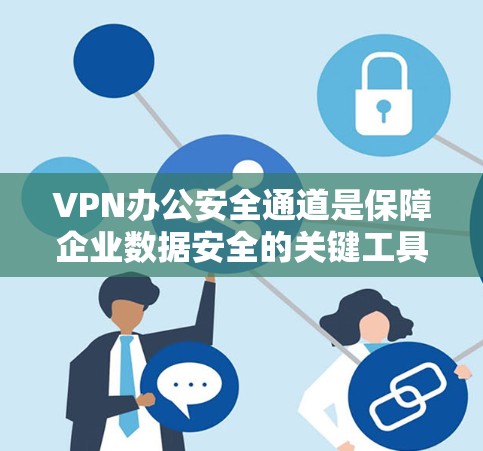 VPN办公安全通道是保障企业数据安全的关键工具,通过综合运用多种安全策略和工具,可以有效提升VPN的安全性。以下是详细的步骤和建议
