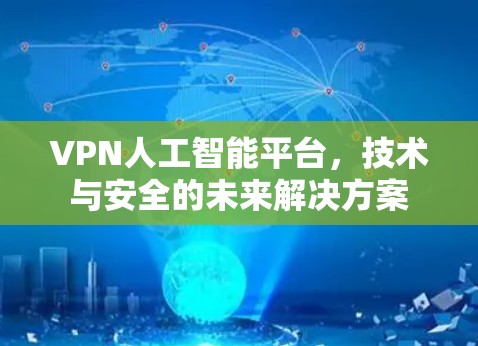 VPN人工智能平台,技术与安全的未来解决方案