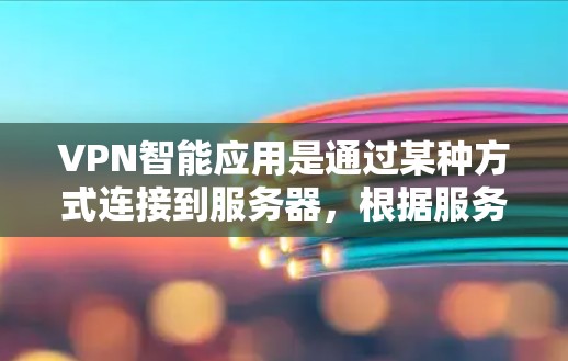VPN智能应用是通过某种方式连接到服务器,根据服务器设置自动调整连接方式的技术。以下是根据您的问题整理的详细信息