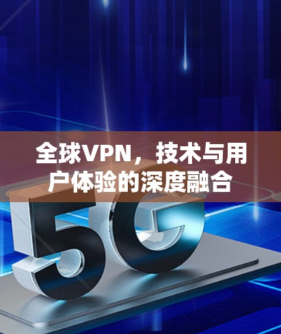 全球VPN,技术与用户体验的深度融合