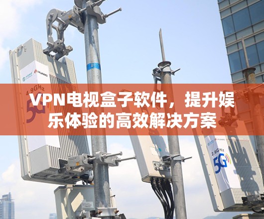 VPN电视盒子软件，提升娱乐体验的高效解决方案